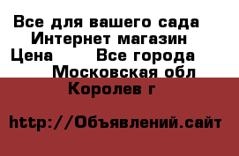 Все для вашего сада!!!!Интернет магазин › Цена ­ 1 - Все города  »    . Московская обл.,Королев г.